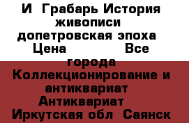  И. Грабарь История живописи, допетровская эпоха › Цена ­ 12 000 - Все города Коллекционирование и антиквариат » Антиквариат   . Иркутская обл.,Саянск г.